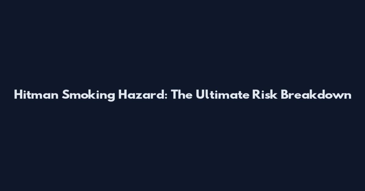 Hitman Smoking Hazard: The Ultimate Risk Breakdown