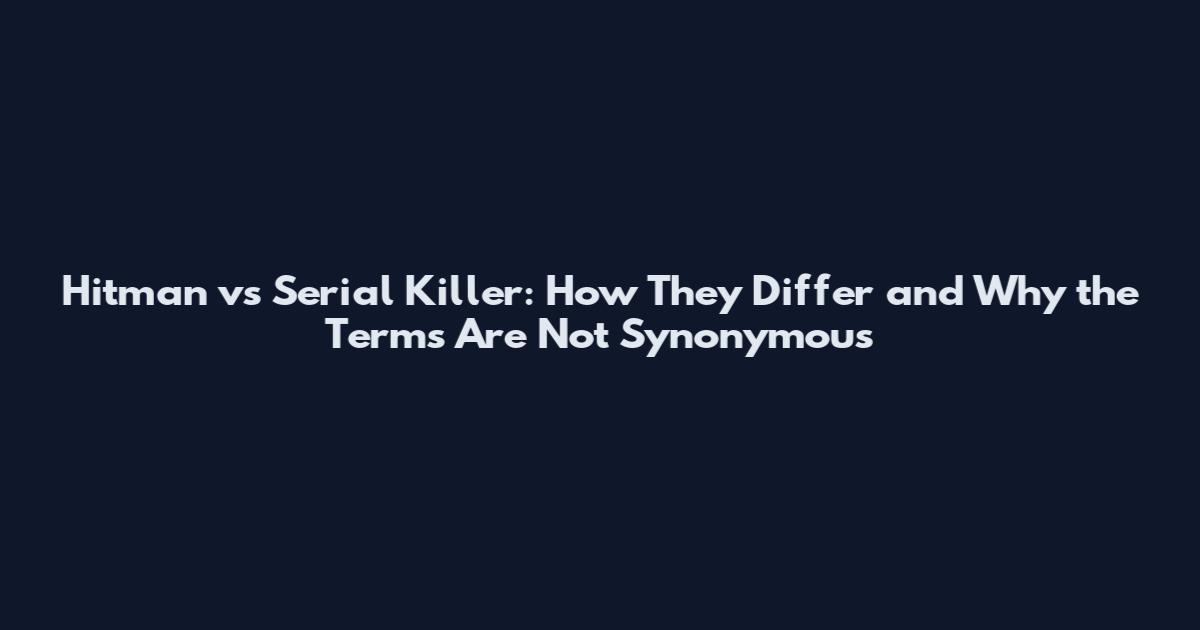 Hitman vs Serial Killer: How They Differ and Why the Terms Are Not Synonymous