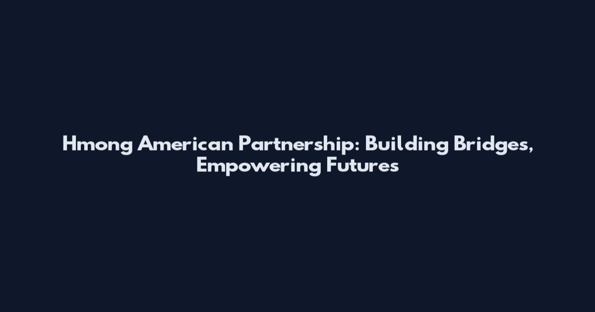 Hmong American Partnership: Building Bridges, Empowering Futures