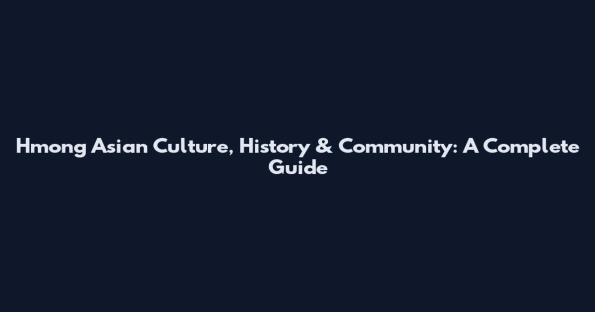 Hmong Asian Culture, History & Community: A Complete Guide