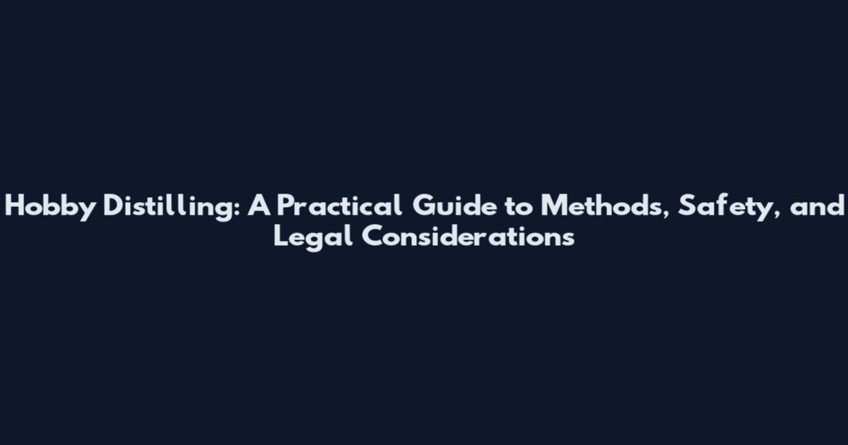 Hobby Distilling: A Practical Guide to Methods, Safety, and Legal Considerations