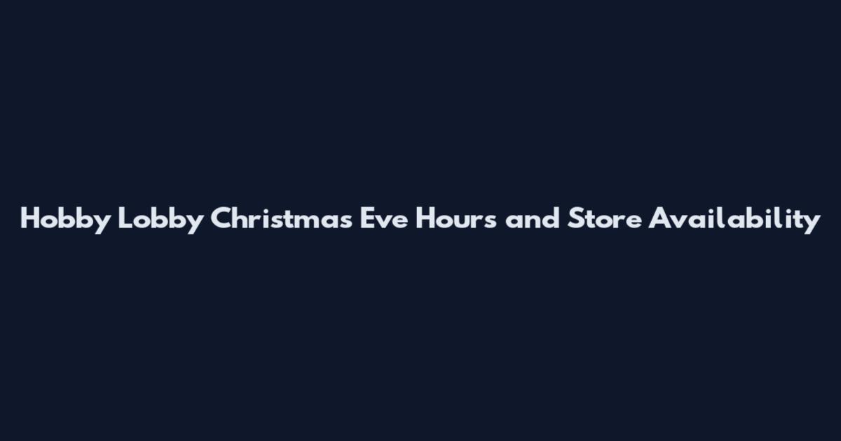 Hobby Lobby Christmas Eve Hours and Store Availability