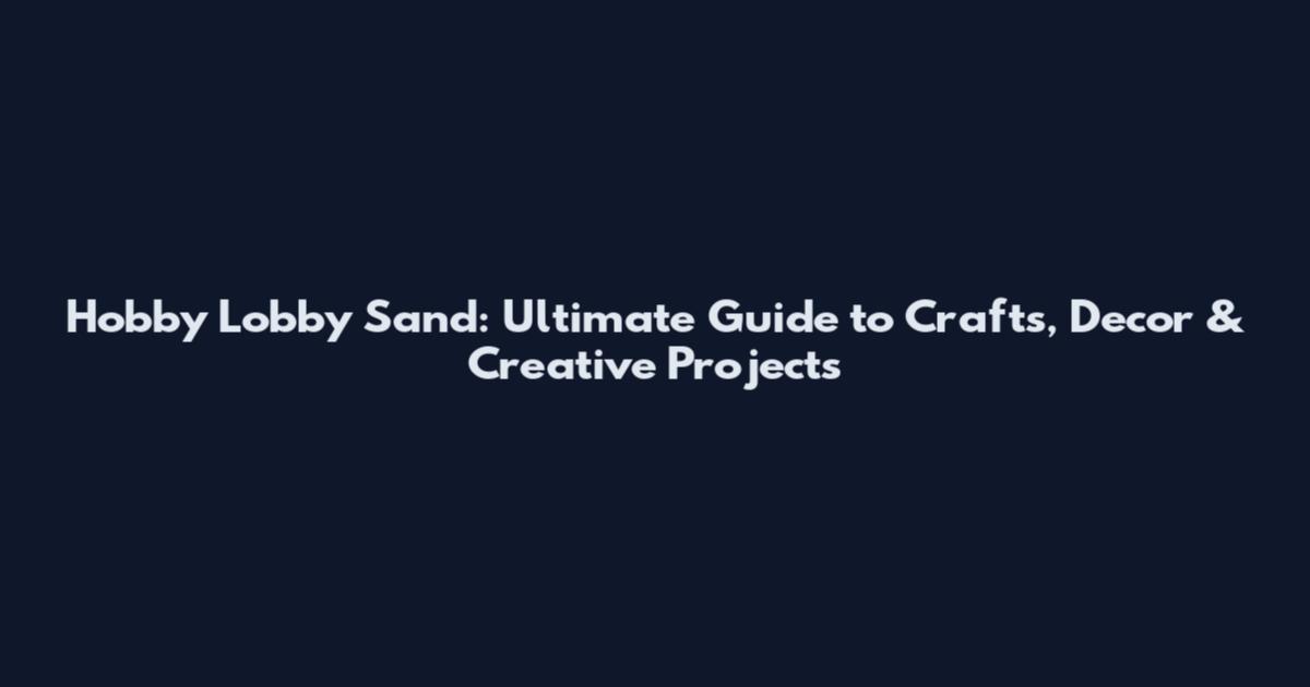 Hobby Lobby Sand: Ultimate Guide to Crafts, Decor & Creative Projects