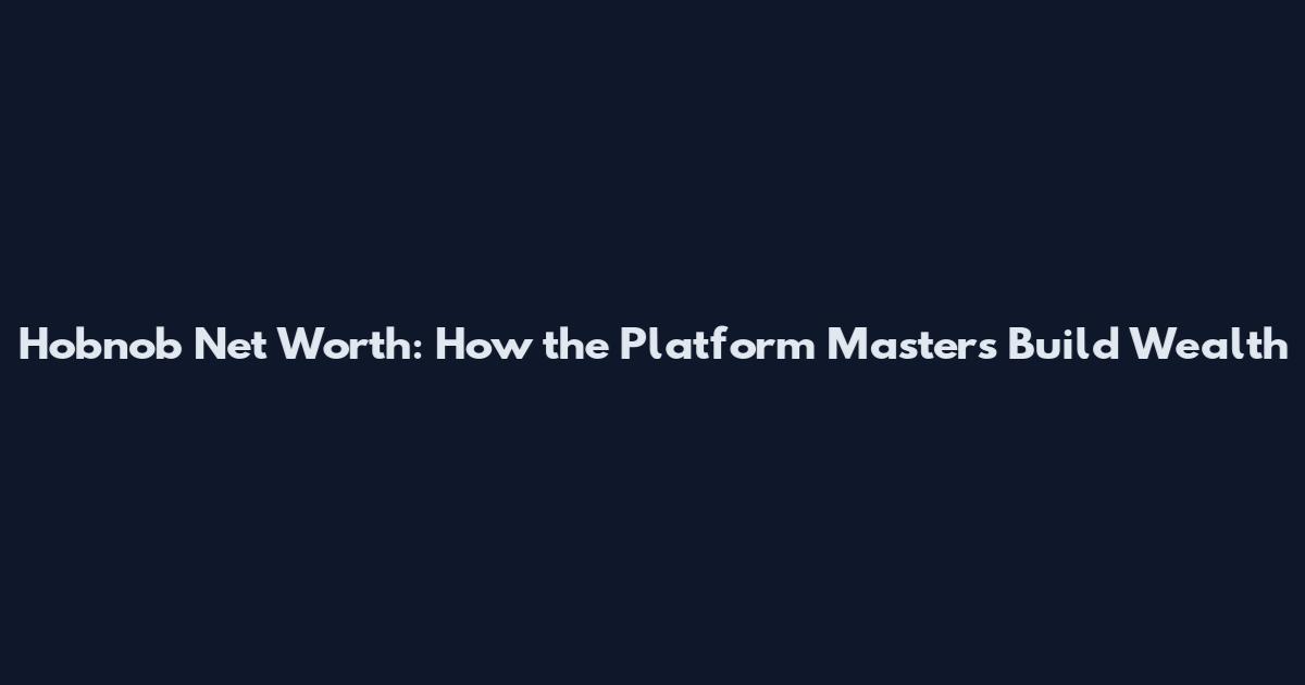 Hobnob Net Worth: How the Platform Masters Build Wealth