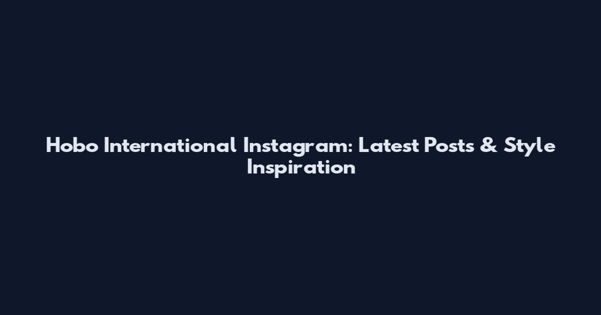 Hobo International Instagram: Latest Posts & Style Inspiration