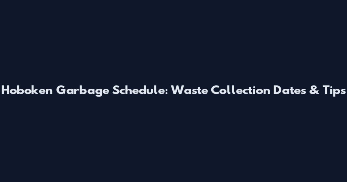 Hoboken Garbage Schedule: Waste Collection Dates & Tips