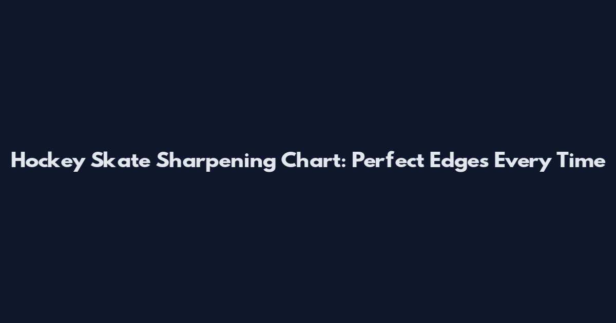 Hockey Skate Sharpening Chart: Perfect Edges Every Time