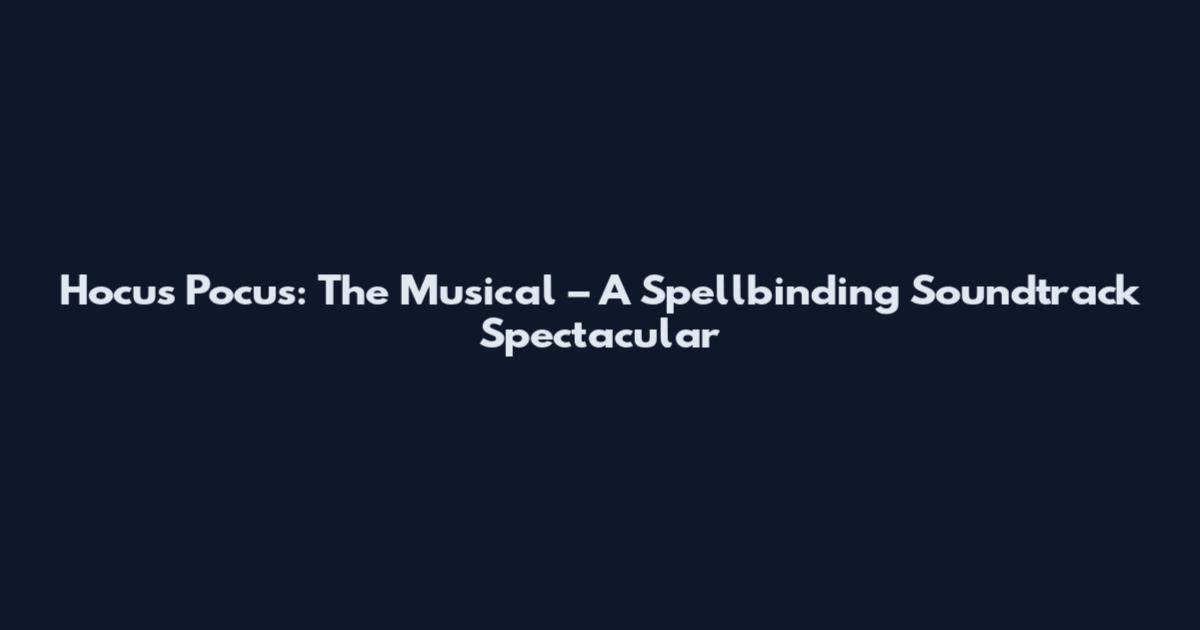 Hocus Pocus: The Musical – A Spellbinding Soundtrack Spectacular