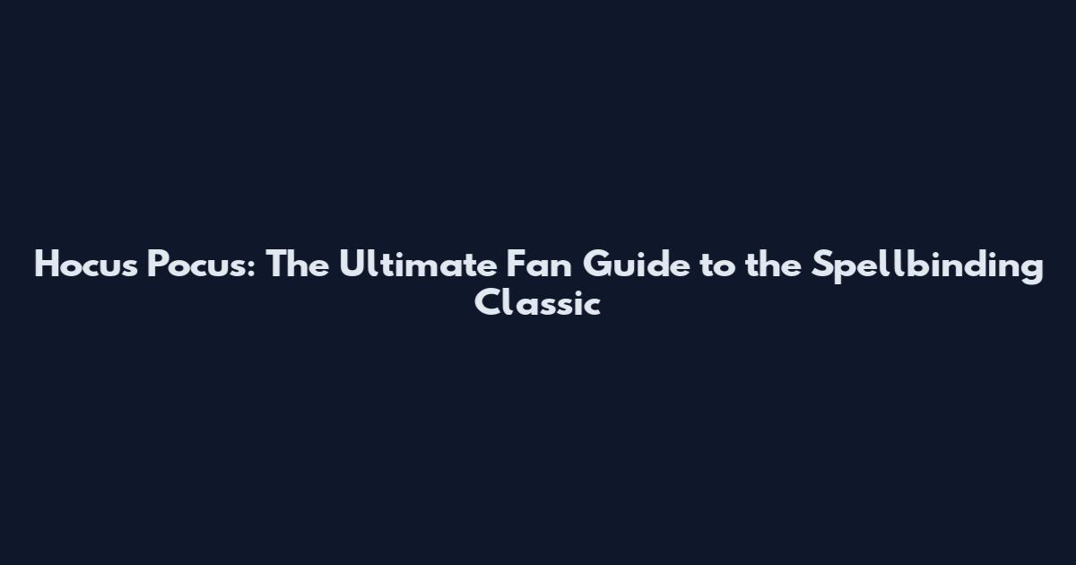 Hocus Pocus: The Ultimate Fan Guide to the Spellbinding Classic