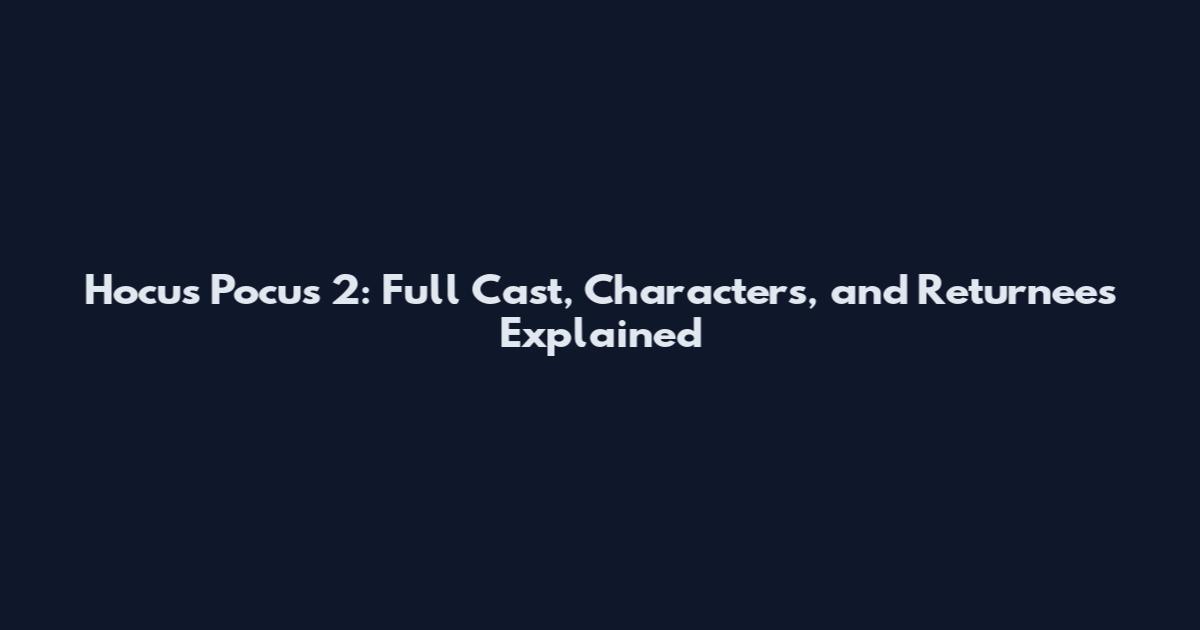 Hocus Pocus 2: Full Cast, Characters, and Returnees Explained