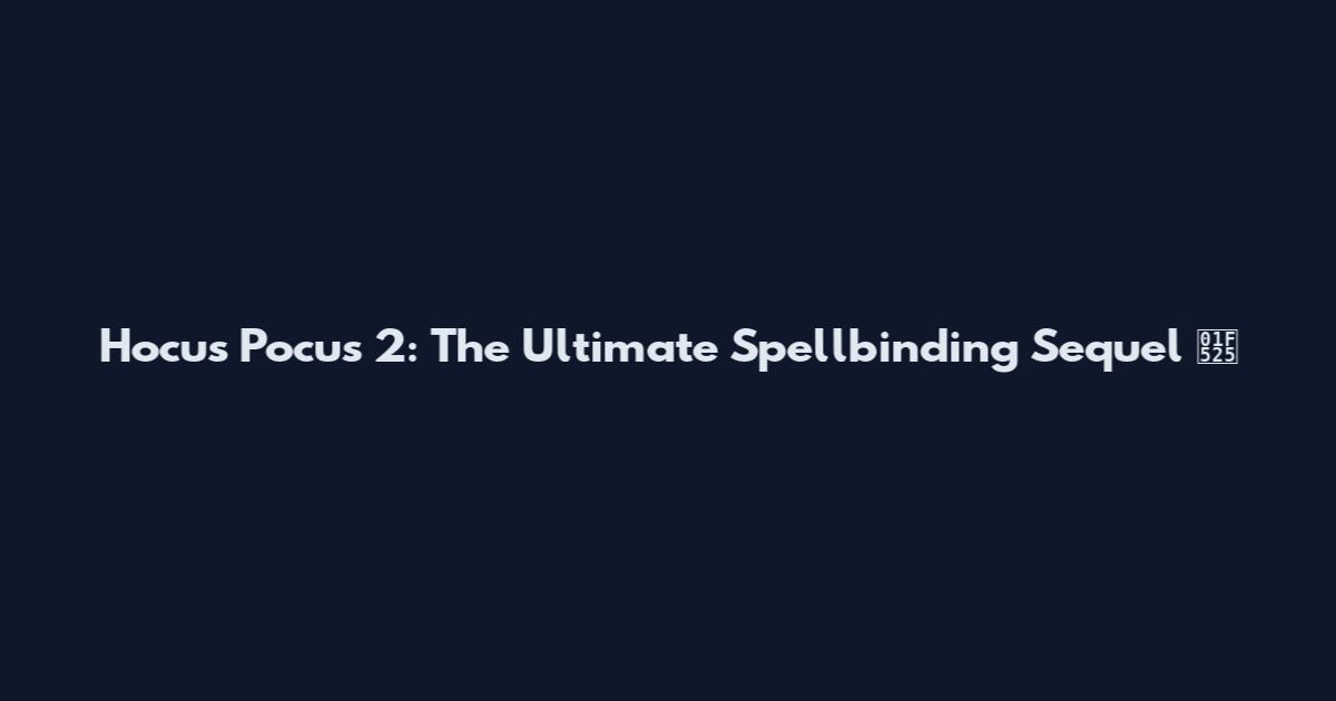 Hocus Pocus 2: The Ultimate Spellbinding Sequel 🔥