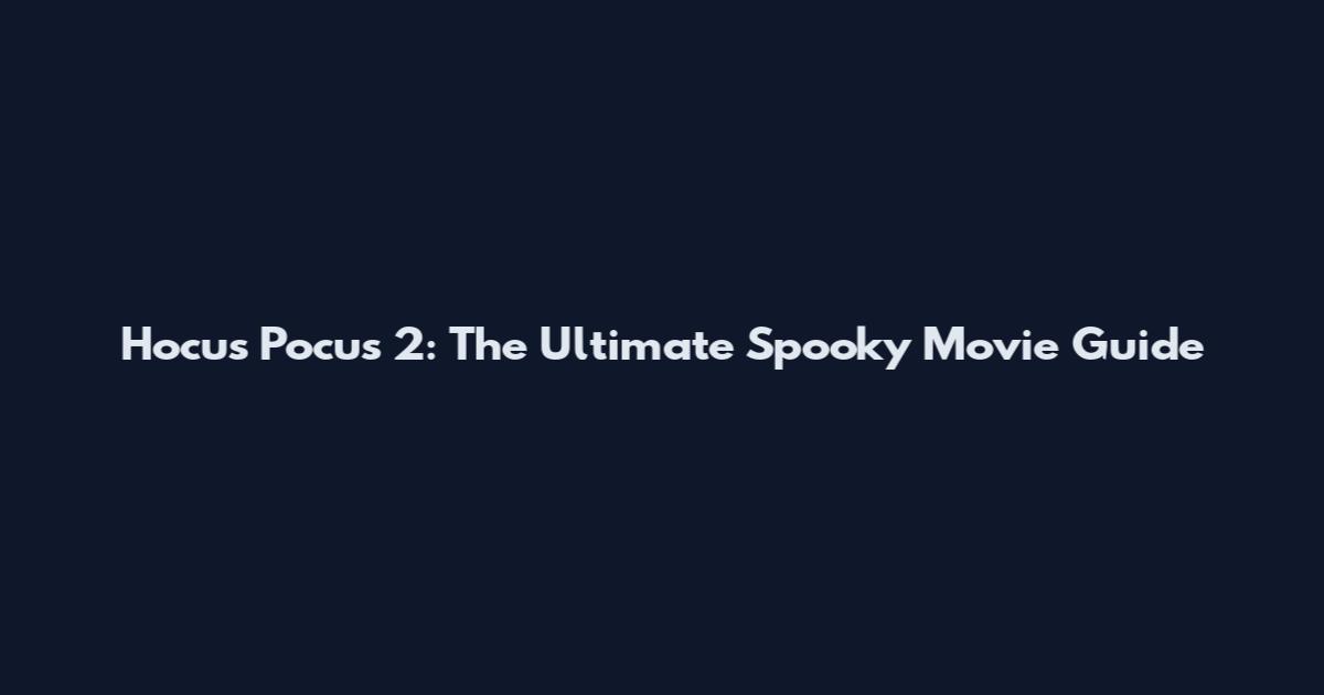 Hocus Pocus 2: The Ultimate Spooky Movie Guide