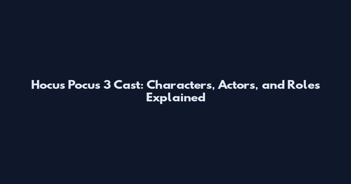 Hocus Pocus 3 Cast: Characters, Actors, and Roles Explained