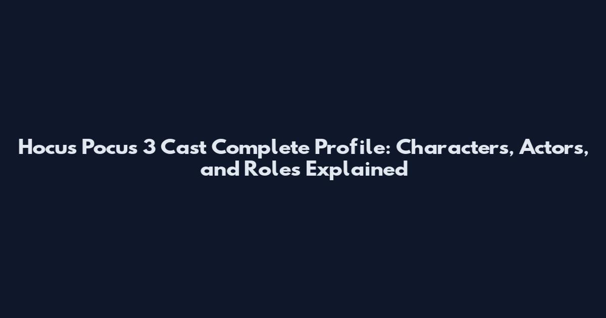 Hocus Pocus 3 Cast Complete Profile: Characters, Actors, and Roles Explained