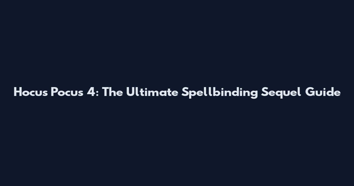 Hocus Pocus 4: The Ultimate Spellbinding Sequel Guide