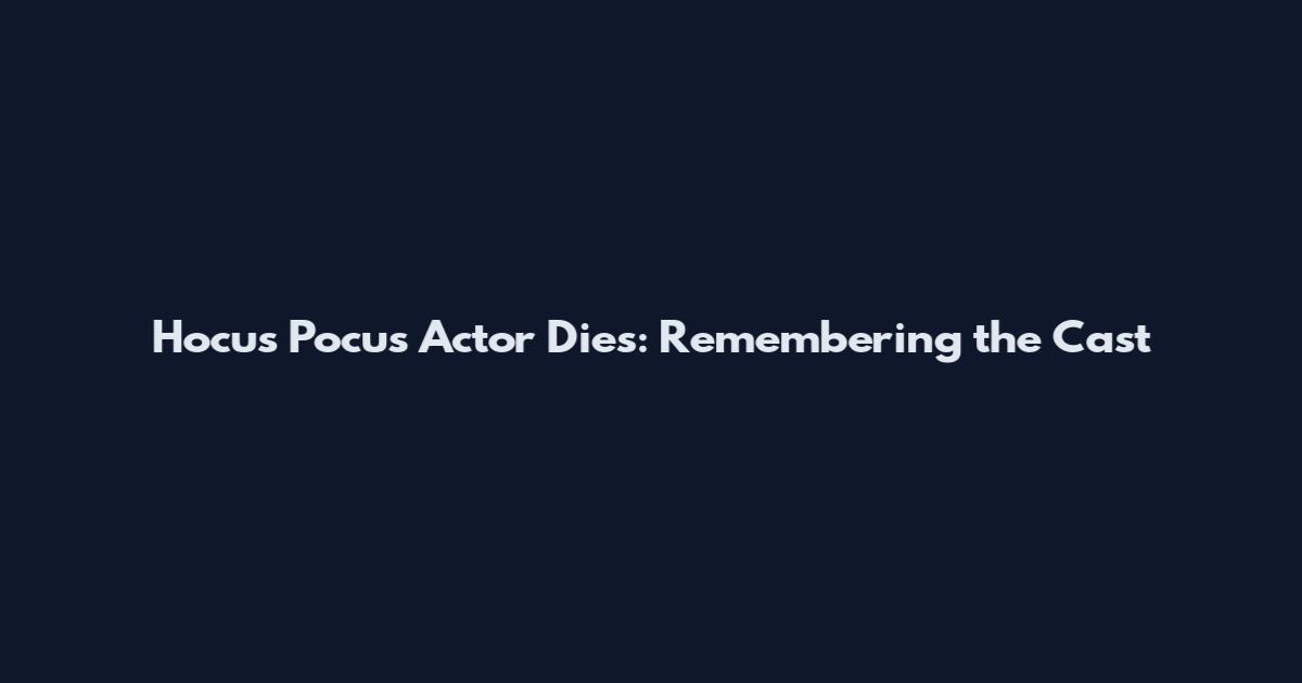 Hocus Pocus Actor Dies: Remembering the Cast