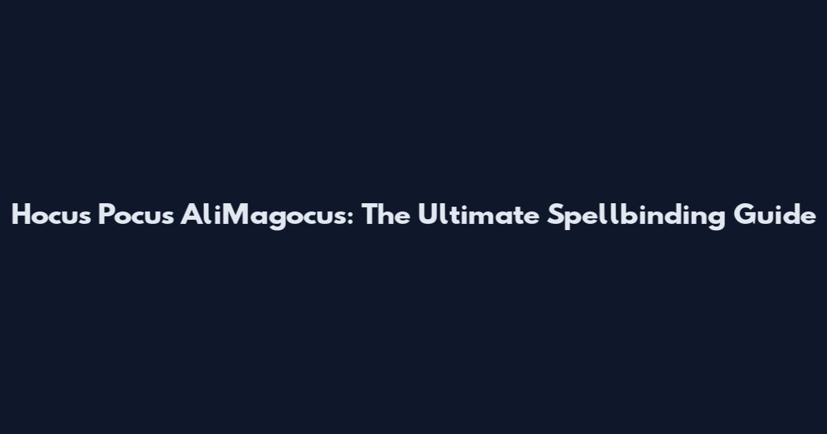 Hocus Pocus AliMagocus: The Ultimate Spellbinding Guide