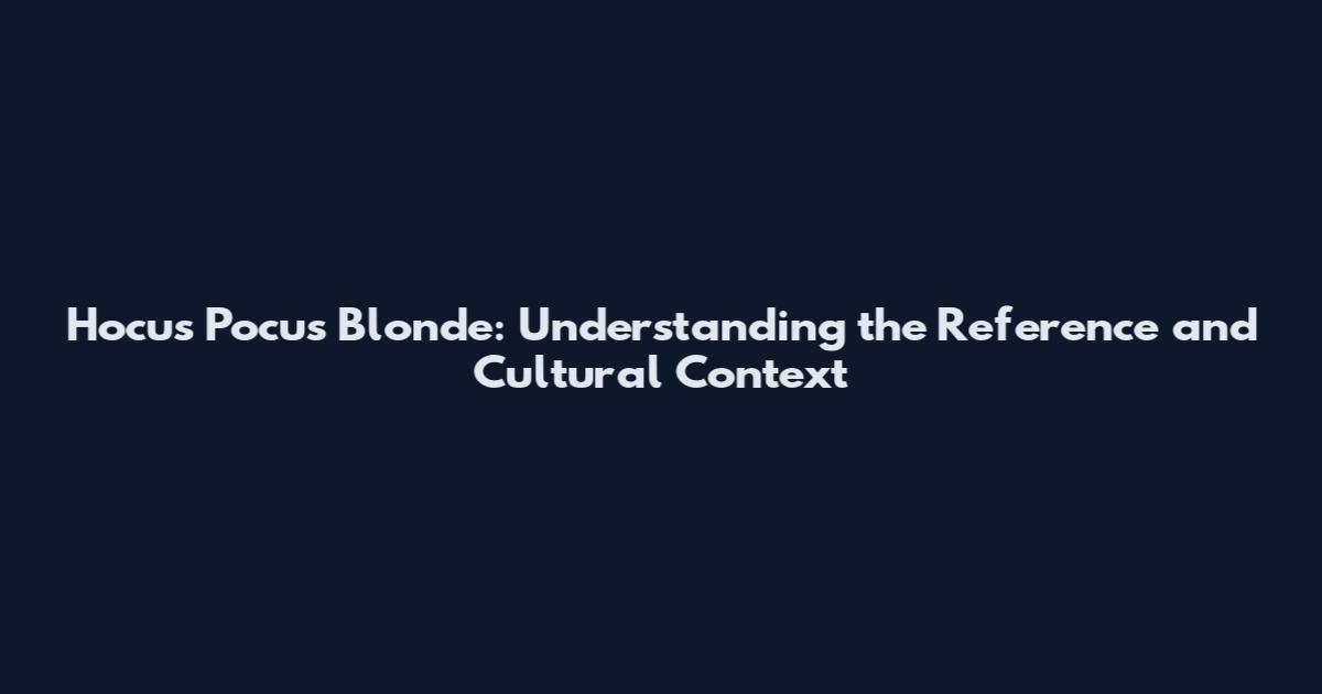 Hocus Pocus Blonde: Understanding the Reference and Cultural Context