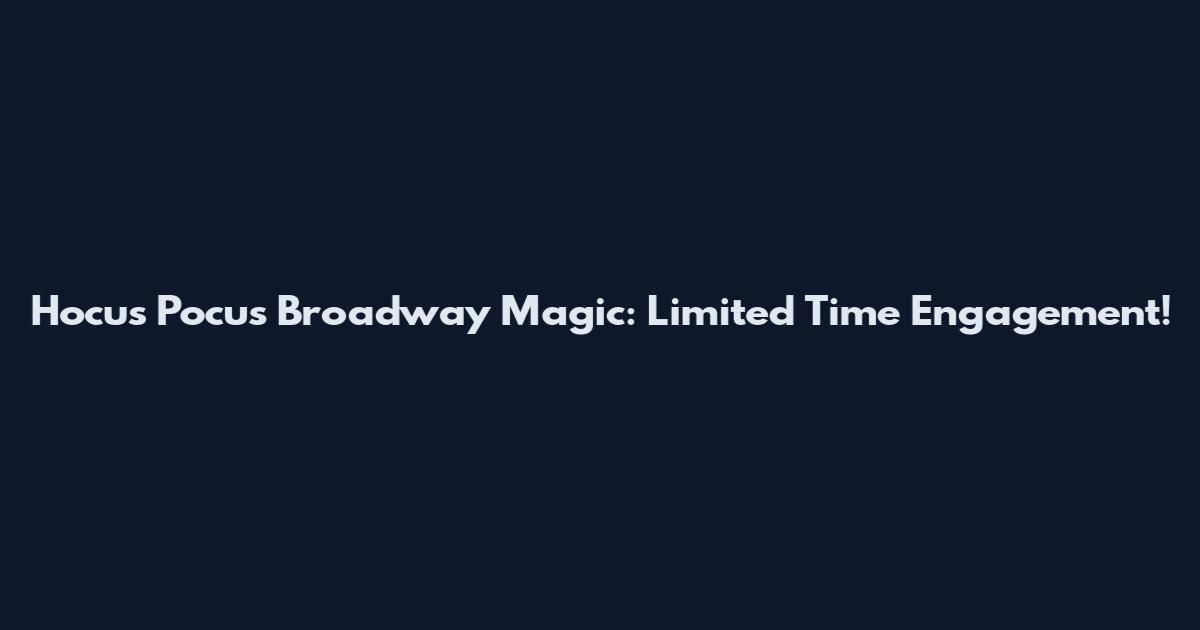 Hocus Pocus Broadway Magic: Limited Time Engagement!