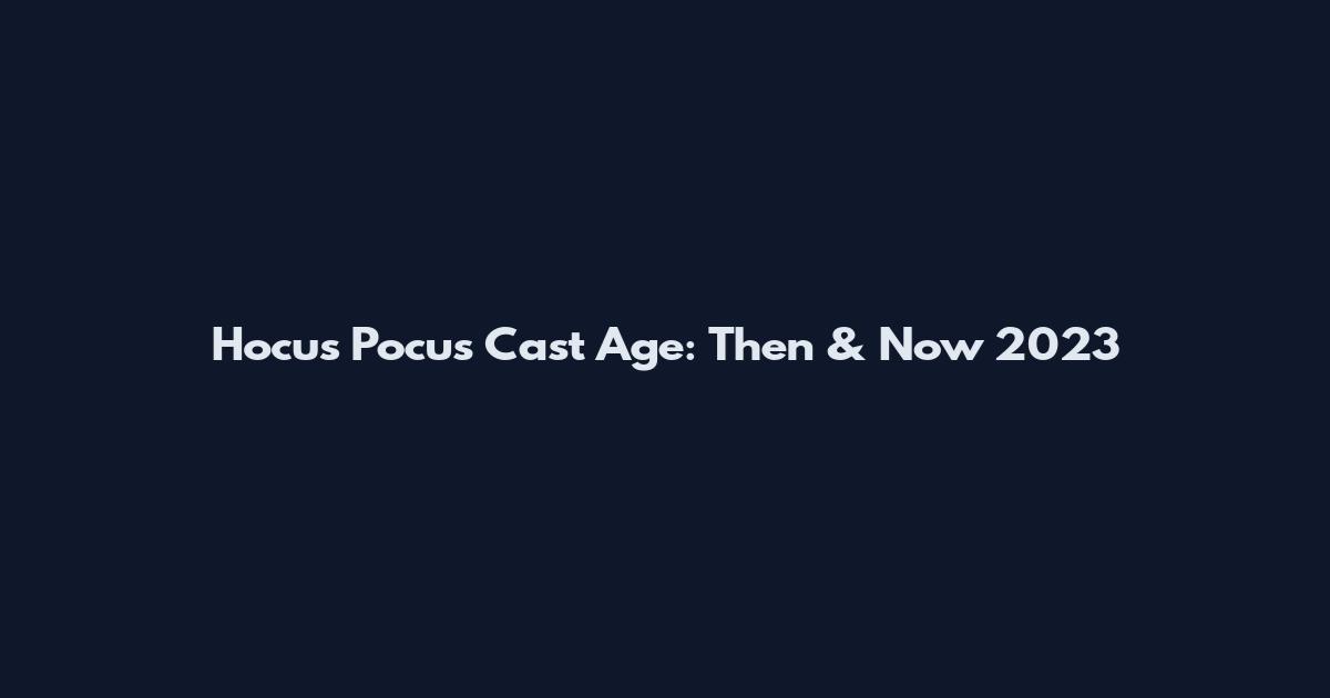 Hocus Pocus Cast Age: Then & Now 2023