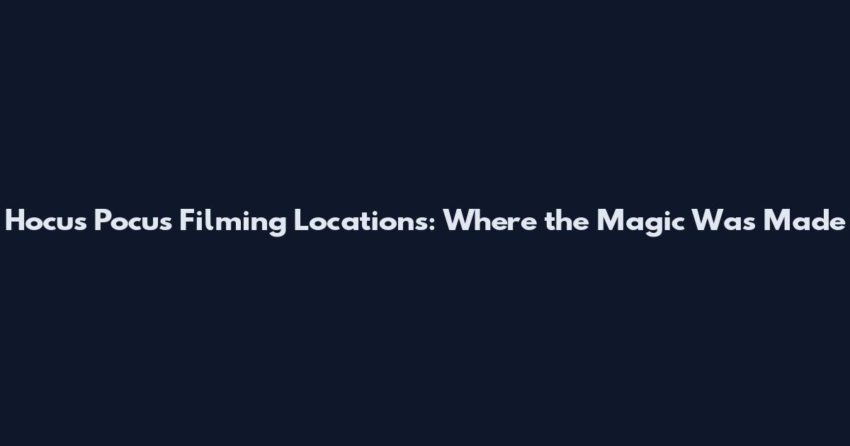 Hocus Pocus Filming Locations: Where the Magic Was Made