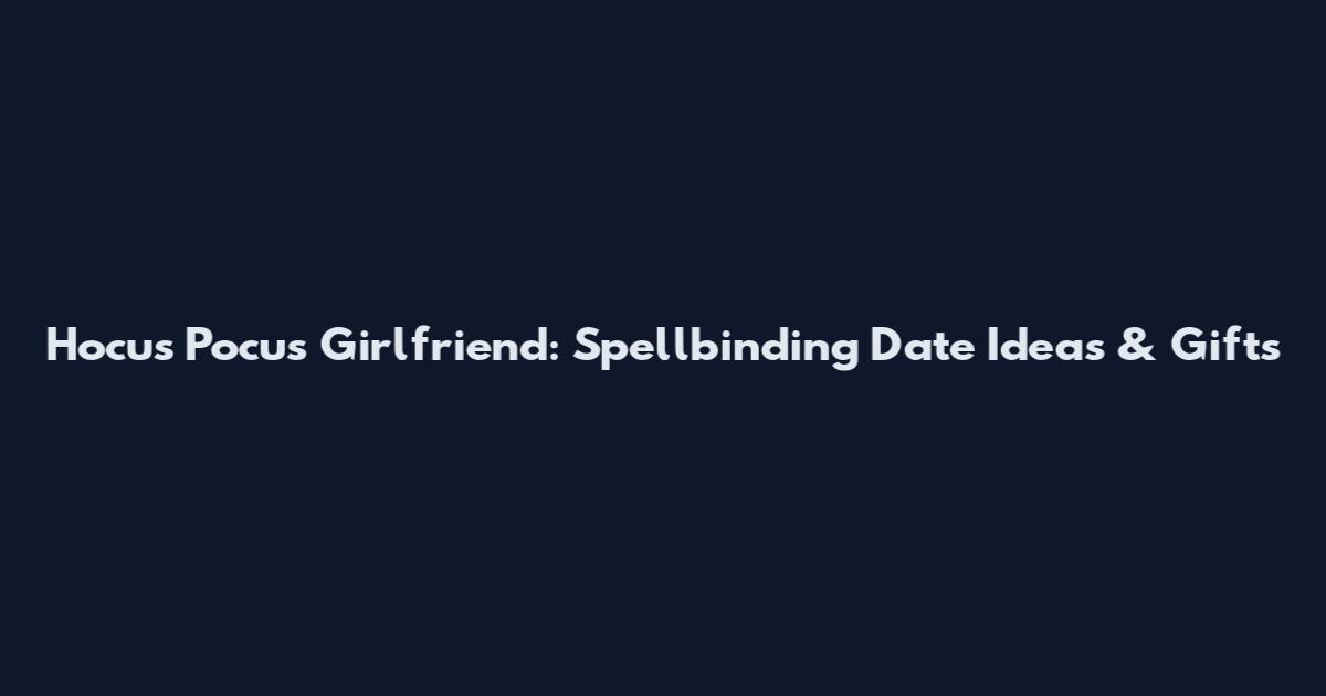 Hocus Pocus Girlfriend: Spellbinding Date Ideas & Gifts