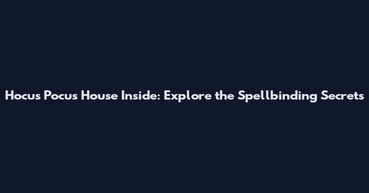 Hocus Pocus House Inside: Explore the Spellbinding Secrets