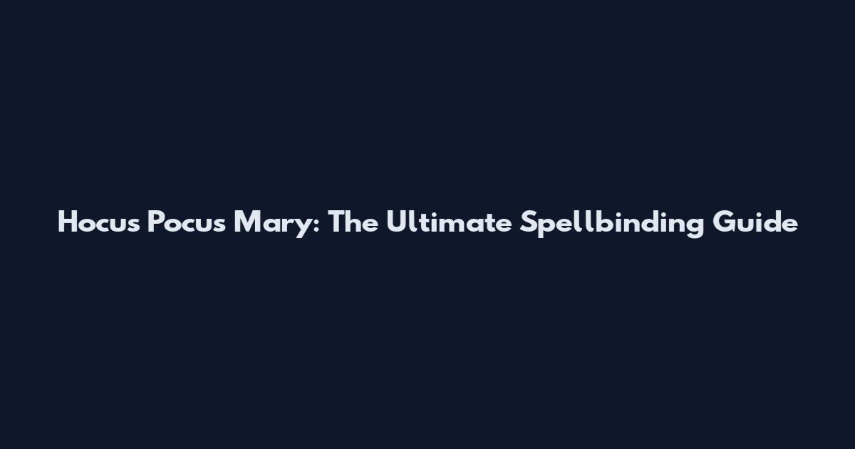 Hocus Pocus Mary: The Ultimate Spellbinding Guide