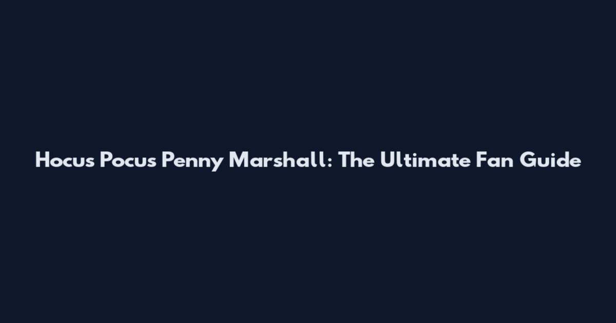 Hocus Pocus Penny Marshall: The Ultimate Fan Guide