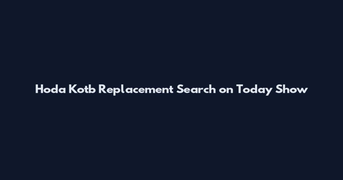 Hoda Kotb Replacement Search on Today Show