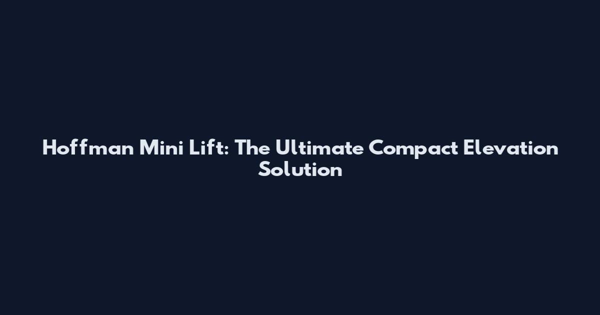 Hoffman Mini Lift: The Ultimate Compact Elevation Solution