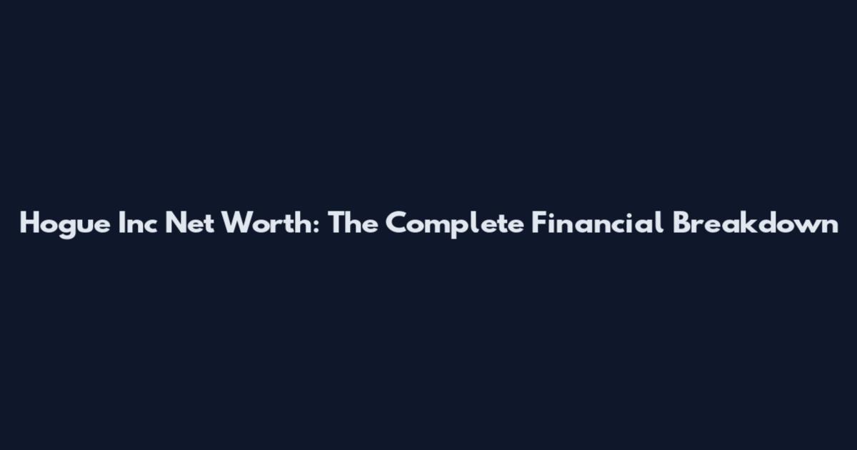 Hogue Inc Net Worth: The Complete Financial Breakdown