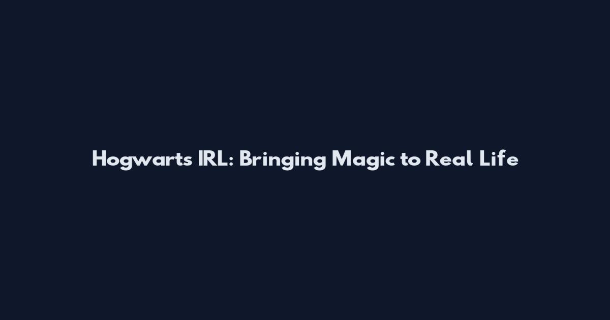 Hogwarts IRL: Bringing Magic to Real Life