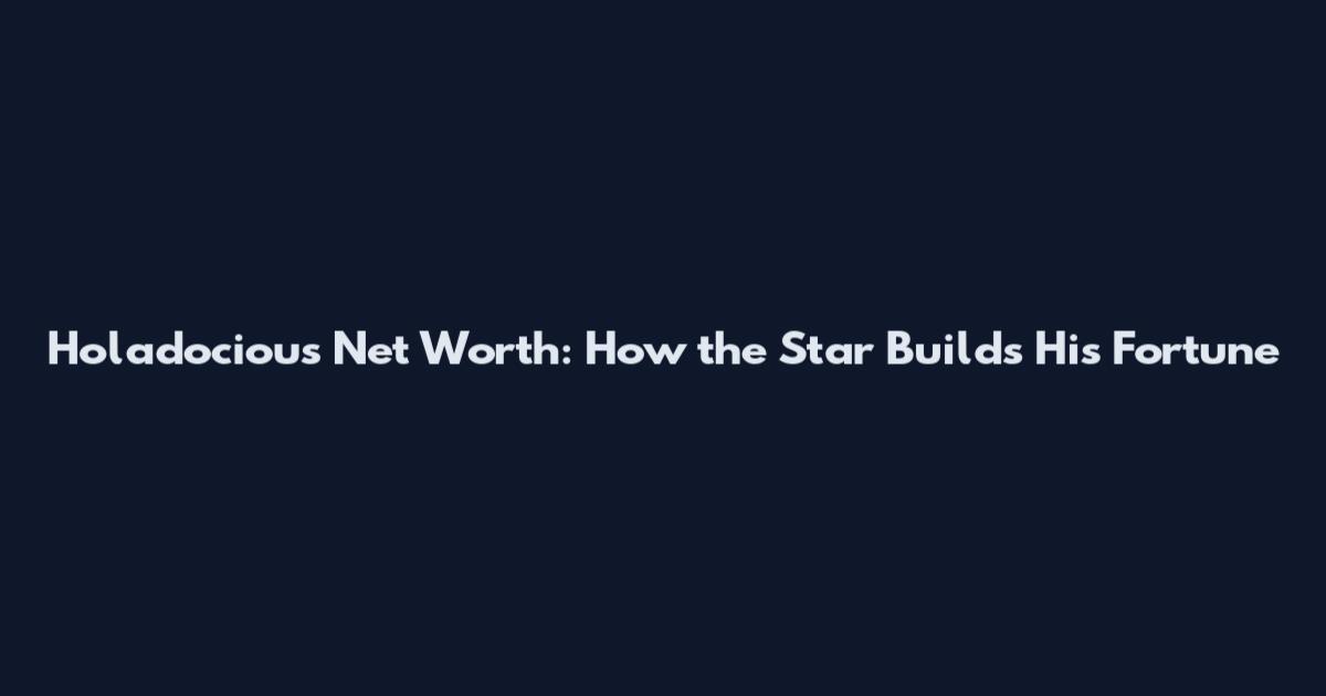 Holadocious Net Worth: How the Star Builds His Fortune