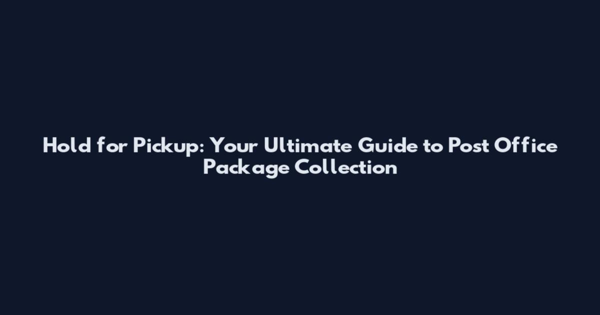 Hold for Pickup: Your Ultimate Guide to Post Office Package Collection