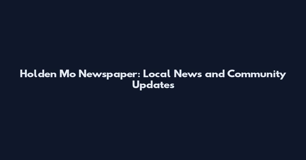 Holden Mo Newspaper: Local News and Community Updates