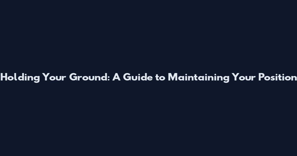 Holding Your Ground: A Guide to Maintaining Your Position
