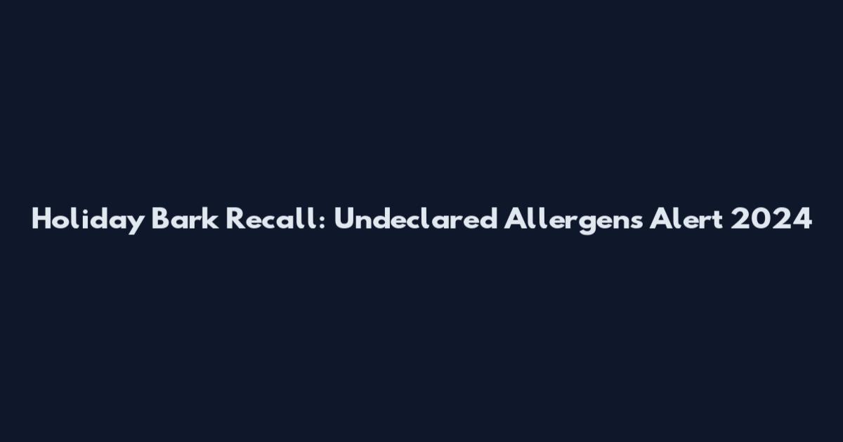 Holiday Bark Recall: Undeclared Allergens Alert 2024