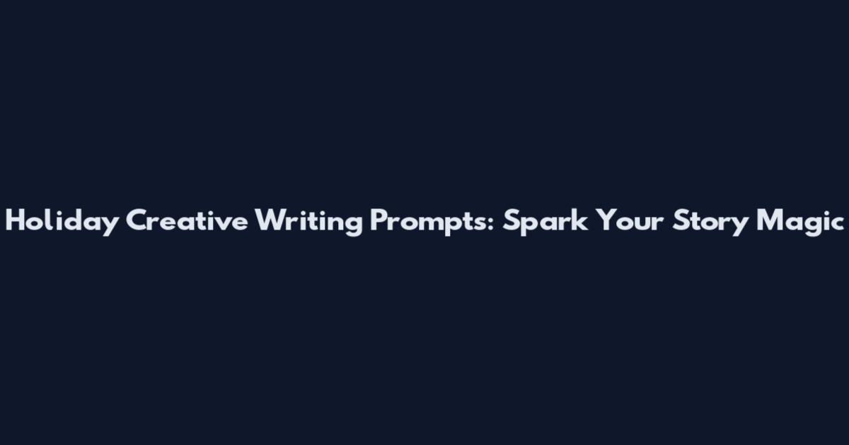 Holiday Creative Writing Prompts: Spark Your Story Magic