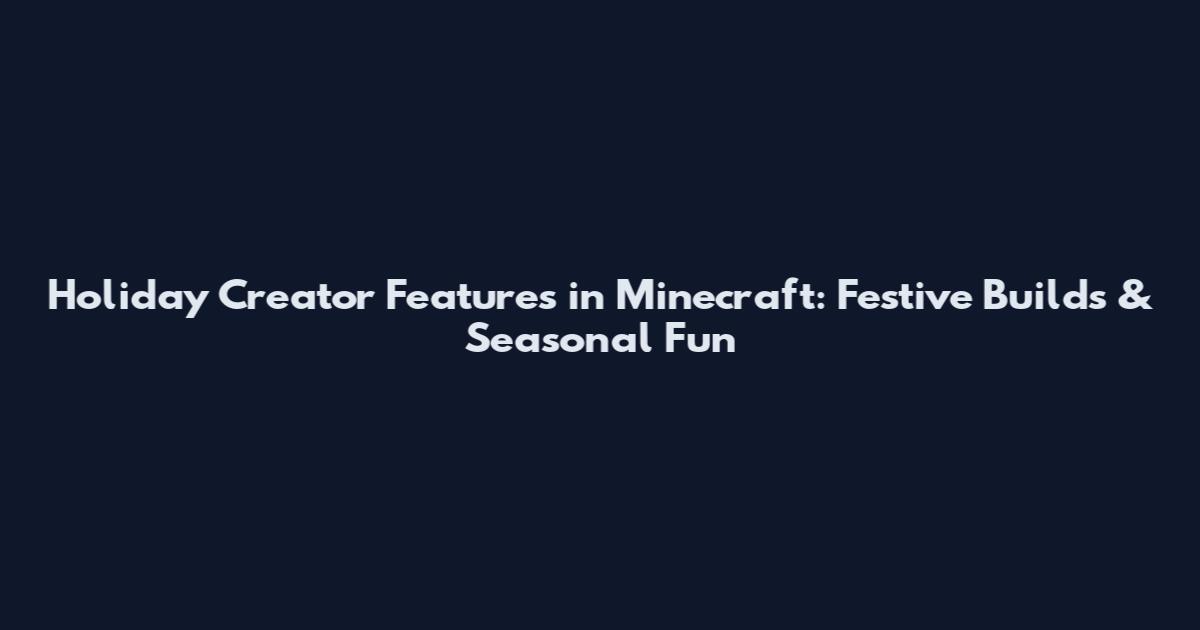 Holiday Creator Features in Minecraft: Festive Builds & Seasonal Fun