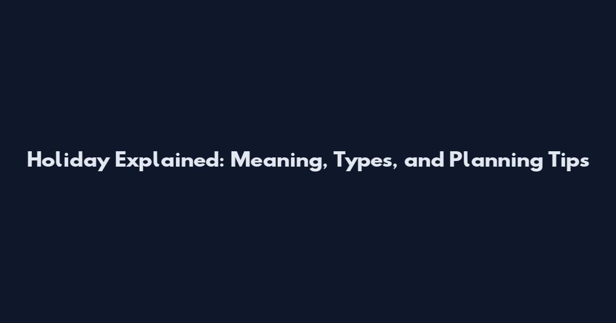 Holiday Explained: Meaning, Types, and Planning Tips