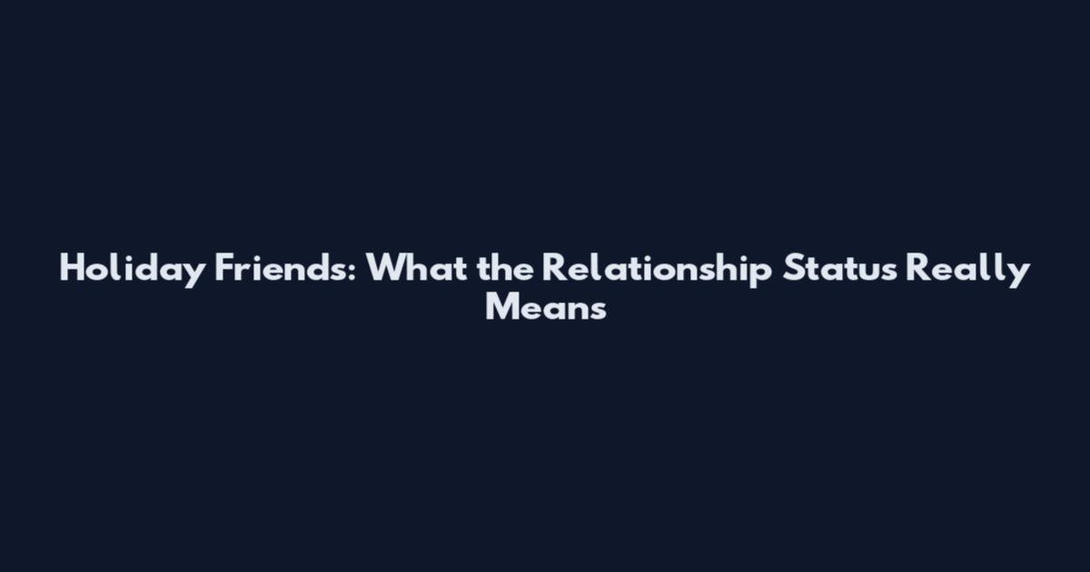 Holiday Friends: What the Relationship Status Really Means
