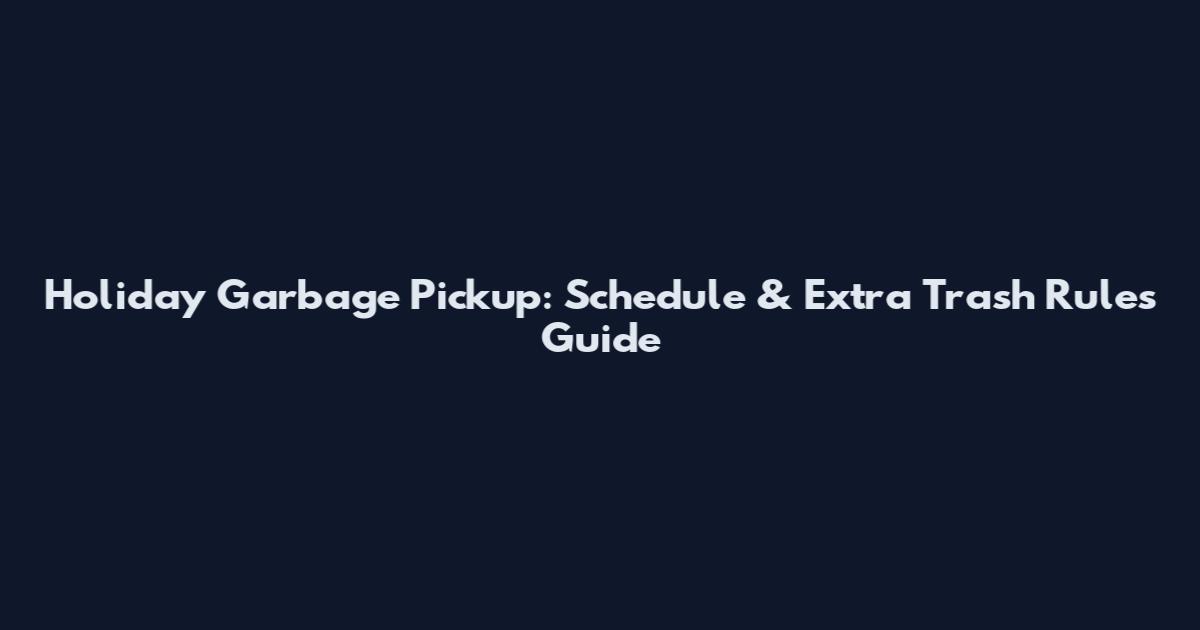 Holiday Garbage Pickup: Schedule & Extra Trash Rules Guide