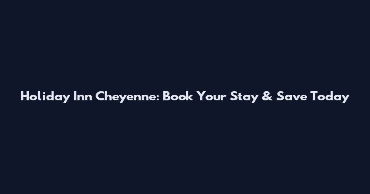 Holiday Inn Cheyenne: Book Your Stay & Save Today
