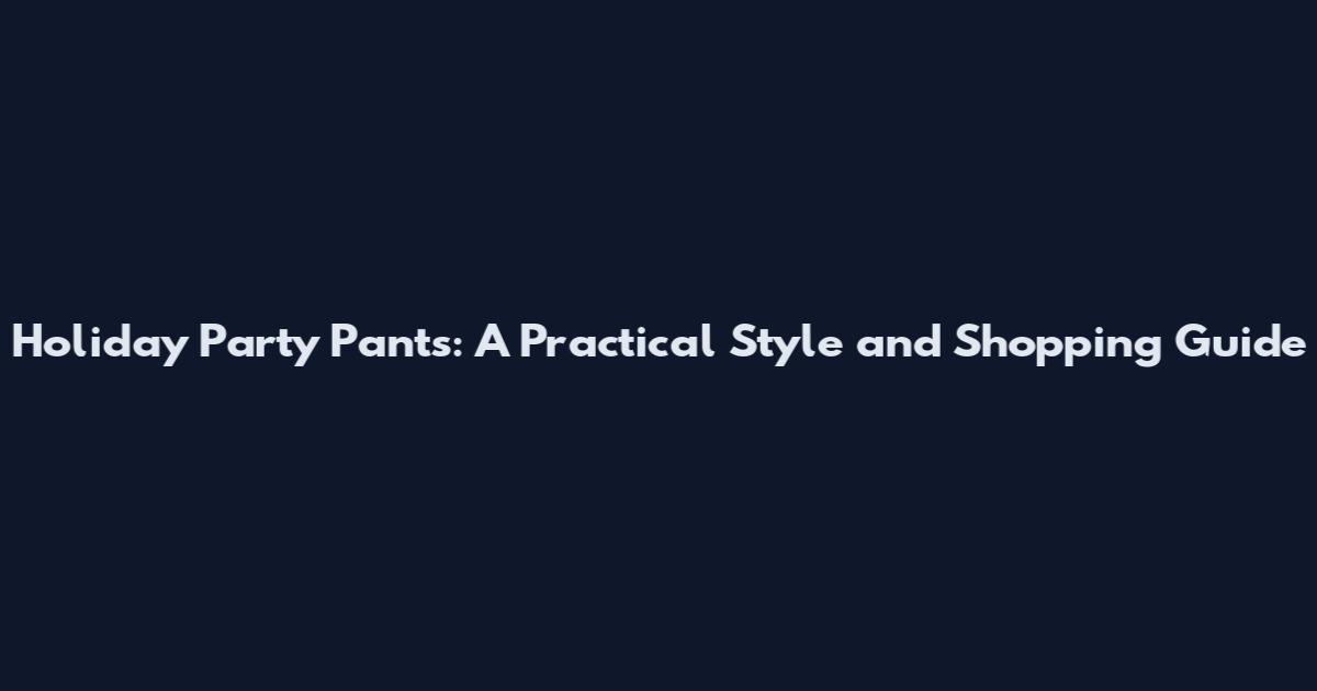 Holiday Party Pants: A Practical Style and Shopping Guide
