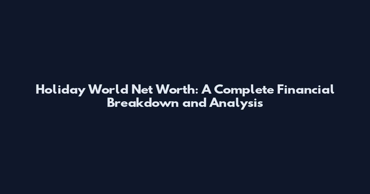 Holiday World Net Worth: A Complete Financial Breakdown and Analysis