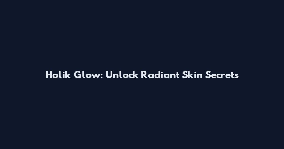 Holik Glow: Unlock Radiant Skin Secrets