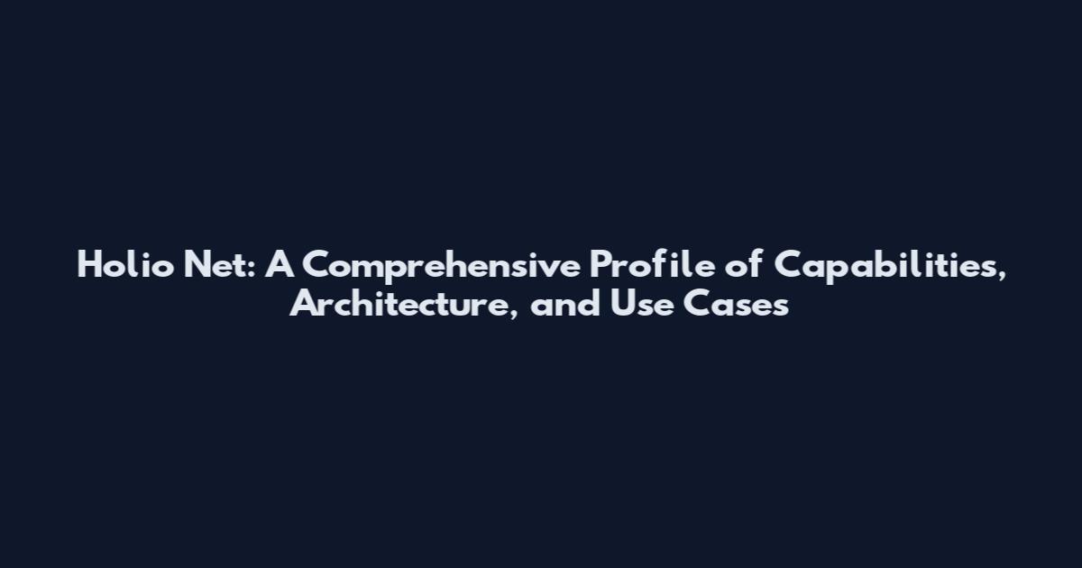 Holio Net: A Comprehensive Profile of Capabilities, Architecture, and Use Cases