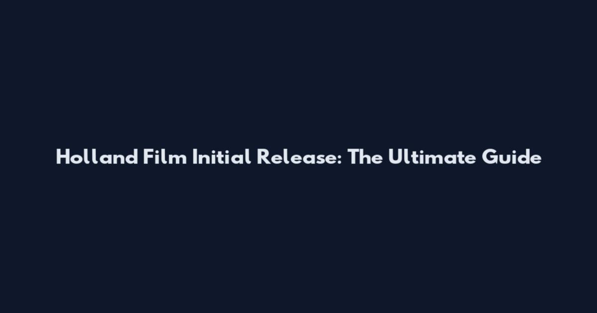 Holland Film Initial Release: The Ultimate Guide