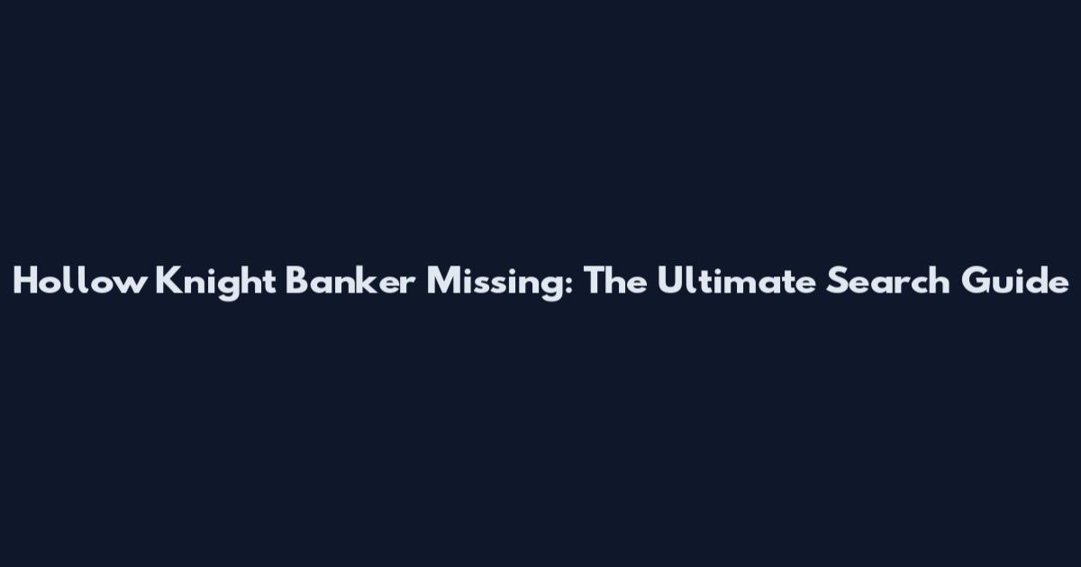 Hollow Knight Banker Missing: The Ultimate Search Guide
